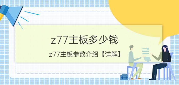 z77主板多少钱 z77主板参数介绍【详解】